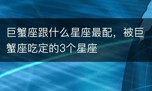 巨蟹座跟什么星座最配，被巨蟹座吃定的3个星座