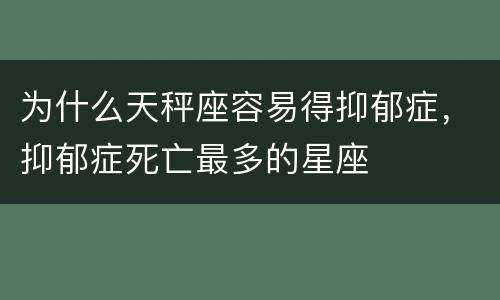 为什么天秤座容易得抑郁症，抑郁症死亡最多的星座