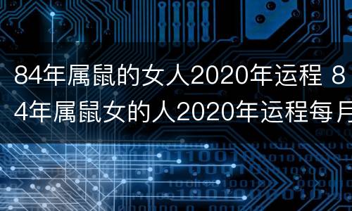84年属鼠的女人2020年运程 84年属鼠女的人2020年运程每月运程