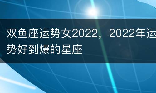 双鱼座运势女2022，2022年运势好到爆的星座