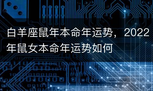 白羊座鼠年本命年运势，2022年鼠女本命年运势如何