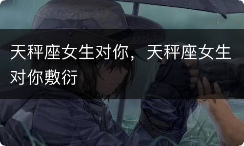 天秤座女生对你，天秤座女生对你敷衍