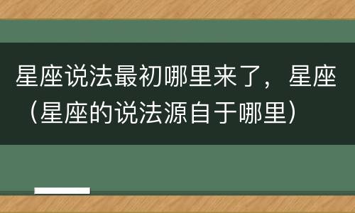 星座说法最初哪里来了，星座（星座的说法源自于哪里）