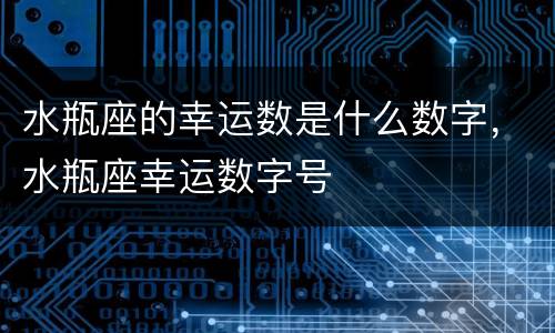 水瓶座的幸运数是什么数字，水瓶座幸运数字号