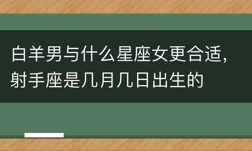 白羊男与什么星座女更合适，射手座是几月几日出生的
