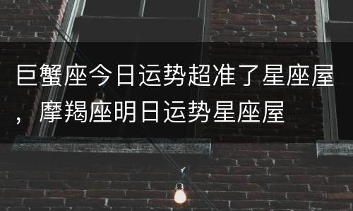 巨蟹座今日运势超准了星座屋，摩羯座明日运势星座屋