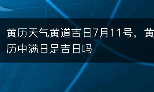 黄历天气黄道吉日7月11号，黄历中满日是吉日吗
