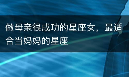 做母亲很成功的星座女，最适合当妈妈的星座