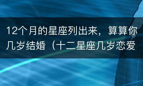12个月的星座列出来，算算你几岁结婚（十二星座几岁恋爱几岁结婚）