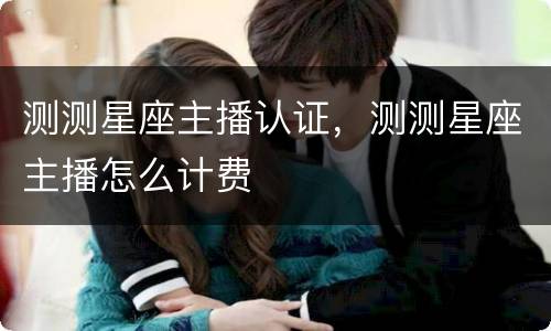 测测星座主播认证，测测星座主播怎么计费