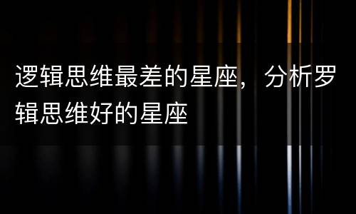 逻辑思维最差的星座，分析罗辑思维好的星座
