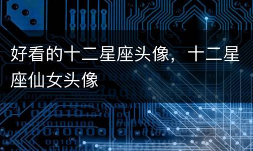 好看的十二星座头像，十二星座仙女头像