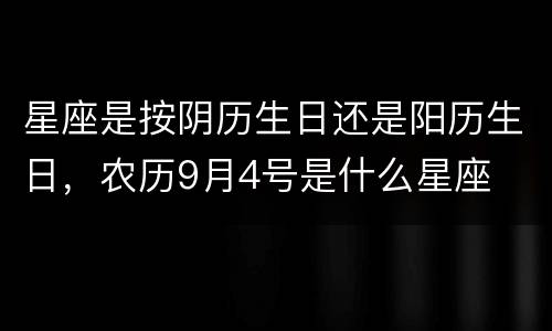 星座是按阴历生日还是阳历生日，农历9月4号是什么星座