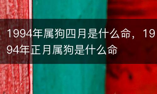 1994年属狗四月是什么命，1994年正月属狗是什么命