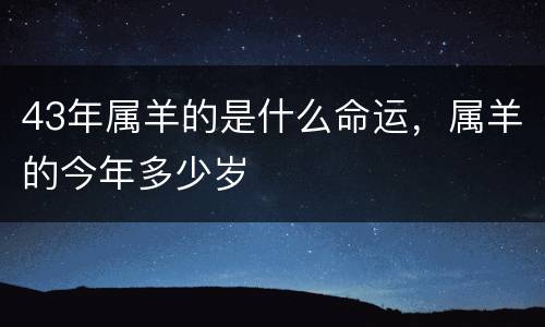 43年属羊的是什么命运，属羊的今年多少岁