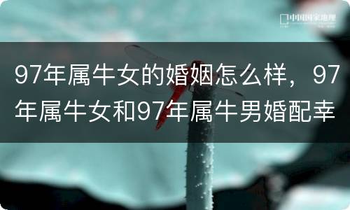 97年属牛女的婚姻怎么样，97年属牛女和97年属牛男婚配幸福吗