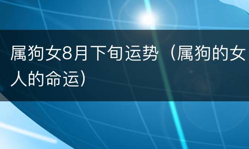 属狗女8月下旬运势（属狗的女人的命运）