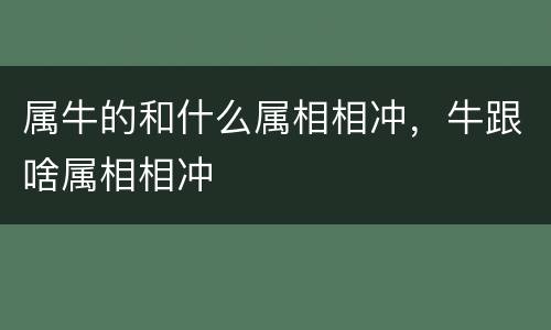 属牛的和什么属相相冲，牛跟啥属相相冲