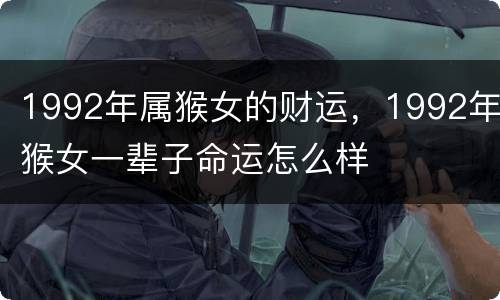 1992年属猴女的财运，1992年猴女一辈子命运怎么样