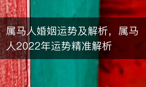 属马人婚姻运势及解析，属马人2022年运势精准解析