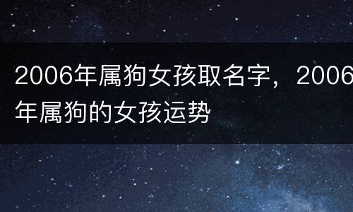 2006年属狗女孩取名字，2006年属狗的女孩运势