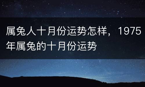 属兔人十月份运势怎样，1975年属兔的十月份运势