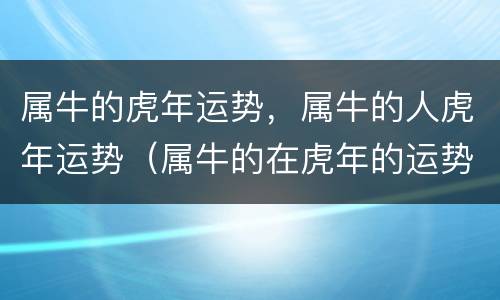 属牛的虎年运势，属牛的人虎年运势（属牛的在虎年的运势）