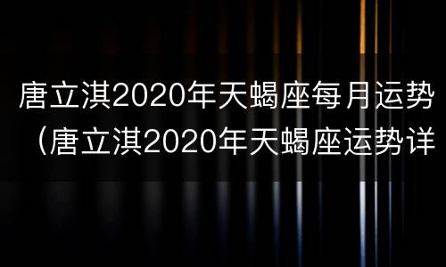 唐立淇2020年天蝎座每月运势（唐立淇2020年天蝎座运势详解）