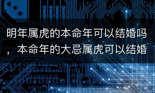 明年属虎的本命年可以结婚吗，本命年的大忌属虎可以结婚吗