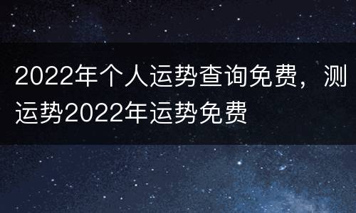 2022年个人运势查询免费，测运势2022年运势免费