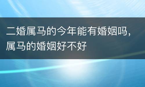 二婚属马的今年能有婚姻吗，属马的婚姻好不好