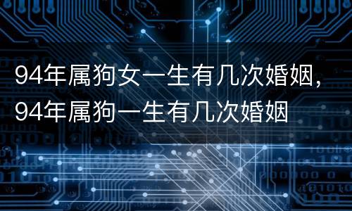 94年属狗女一生有几次婚姻，94年属狗一生有几次婚姻