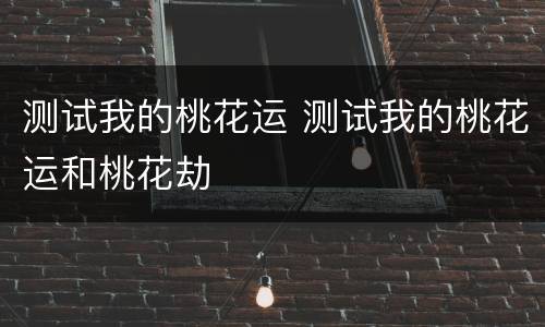 测试我的桃花运 测试我的桃花运和桃花劫
