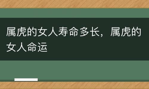 属虎的女人寿命多长，属虎的女人命运