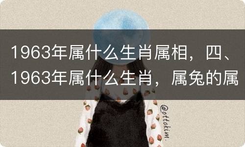 1963年属什么生肖属相，四、1963年属什么生肖，属兔的属