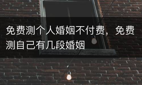免费测个人婚姻不付费，免费测自己有几段婚姻