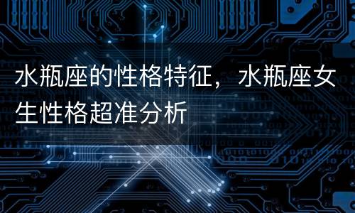 水瓶座的性格特征，水瓶座女生性格超准分析