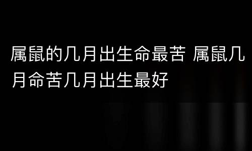 属鼠的几月出生命最苦 属鼠几月命苦几月出生最好