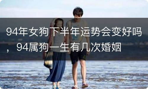 94年女狗下半年运势会变好吗，94属狗一生有几次婚姻