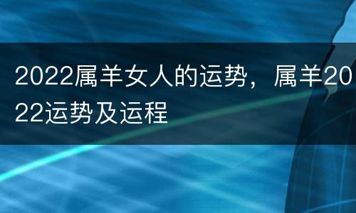 2022属羊女人的运势，属羊2022运势及运程