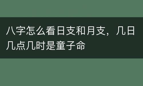 八字怎么看日支和月支，几日几点几时是童子命