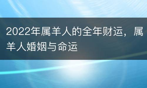 2022年属羊人的全年财运，属羊人婚姻与命运