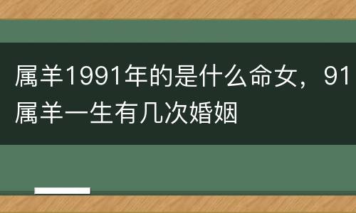 属羊1991年的是什么命女，91属羊一生有几次婚姻