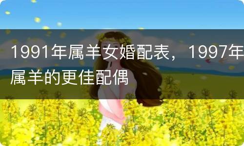 1991年属羊女婚配表，1997年属羊的更佳配偶