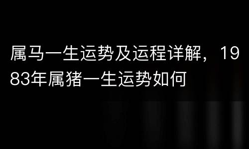 属马一生运势及运程详解，1983年属猪一生运势如何