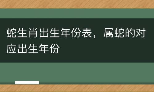 蛇生肖出生年份表，属蛇的对应出生年份