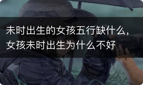 未时出生的女孩五行缺什么，女孩未时出生为什么不好