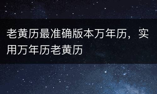 老黄历最准确版本万年历，实用万年历老黄历