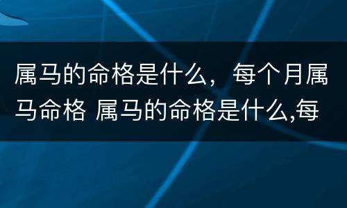 属马的命格是什么，每个月属马命格 属马的命格是什么,每个月属马命格多少