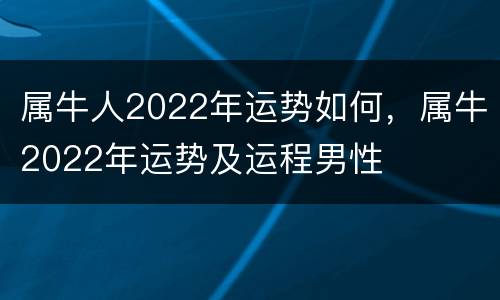 属牛人2022年运势如何，属牛2022年运势及运程男性
